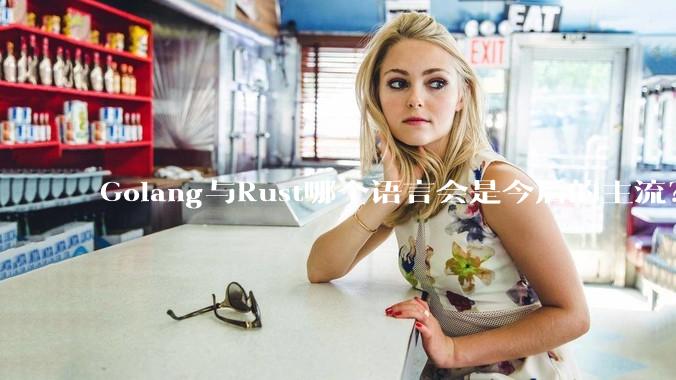 Golang与Rust哪个语言会是今后的主流？