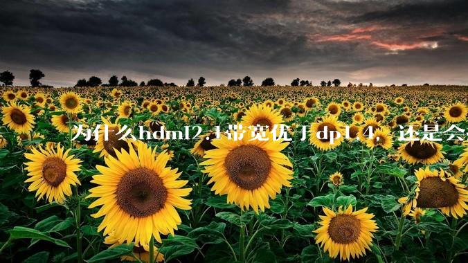 为什么hdmi2.1带宽优于dp1.4，还是会推荐dp？