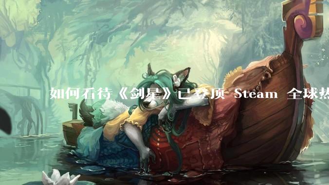 如何看待《剑星》已登顶 Steam 全球热销榜？