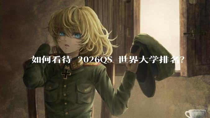 如何看待 2026QS 世界大学排名？