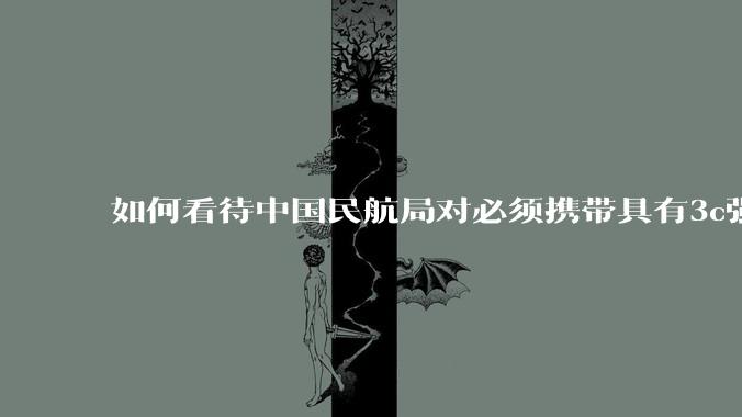 如何看待中国民航局对必须携带具有3c强制认证的充电宝上机的规定？