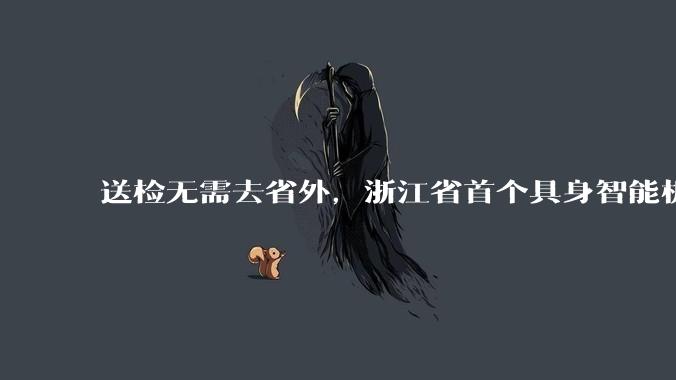 送检无需去省外，浙江省首个具身智能机器人质检中心获授牌_检测_科技_技术