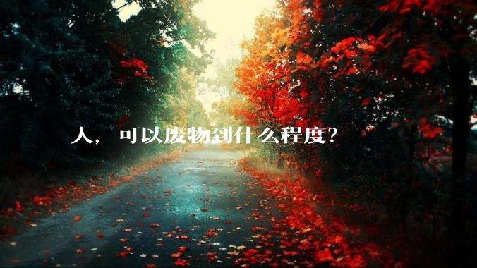 人，可以废物到什么程度？