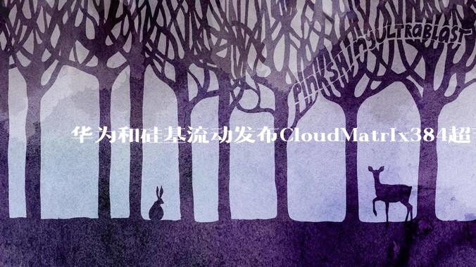 华为和硅基流动发布CloudMatrix384超节点部署DeepSeek的报告，对行业有何影响？