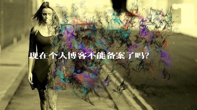 现在个人博客不能备案了吗？