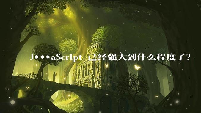 J***aScript 已经强大到什么程度了？