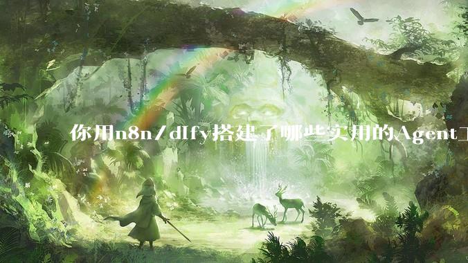 你用n8n/dify搭建了哪些实用的Agent工作流？