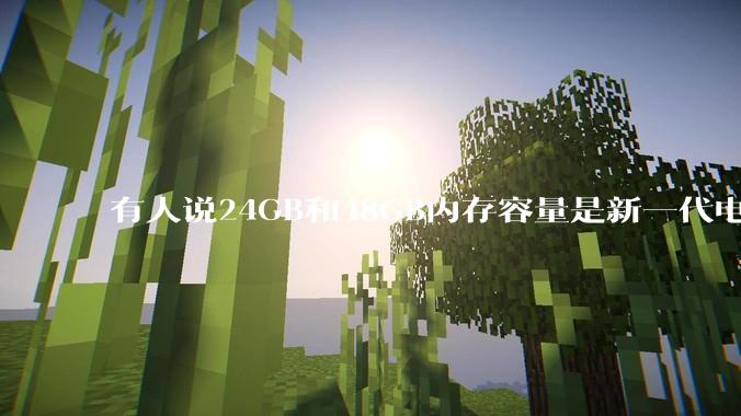 有人说24GB和48GB内存容量是新一代电脑平台最均衡的方案，真的是这样吗？电脑内存应该如何选？